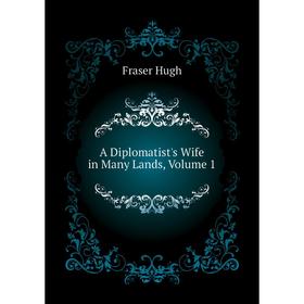 

Книга A Diplomatist's Wife in Many Lands, Volume 1. Fraser Hugh