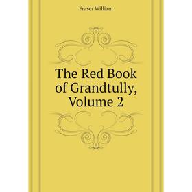 

Книга The Red Book of Grandtully, Volume 2. Fraser William