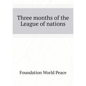 

Книга Three months of the League of nations. Foundation World Peace