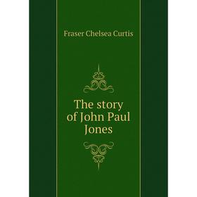 

Книга The story of John Paul Jones. Fraser Chelsea Curtis