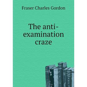 

Книга The anti-examination craze. Fraser Charles Gordon