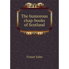 

Книга The humorous chap-books of Scotland. Fraser John