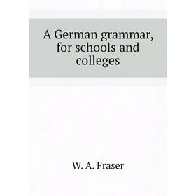 

Книга A German grammar, for schools and colleges. W. A. Fraser
