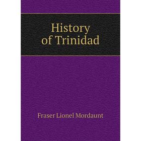 

Книга History of Trinidad. Fraser Lionel Mordaunt