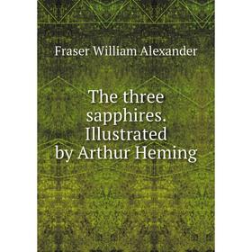 

Книга The three sapphires. Illustrated by Arthur Heming. Fraser William Alexander