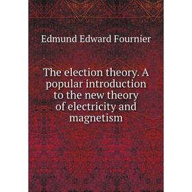 

Книга The election theory. A popular introduction to the new theory of electricity and magnetism. Edmund Edward Fournier
