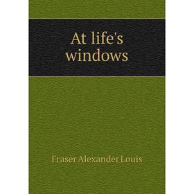 

Книга At life's windows. Fraser Alexander Louis