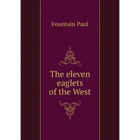 

Книга The eleven eaglets of the West. Fountain Paul