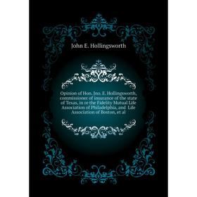 

Книга Opinion of Hon Jno E Hollingsworth, commissioner of insurance of the state of Texas, in re the Fidelity Mutual Life Association of Philadelphia