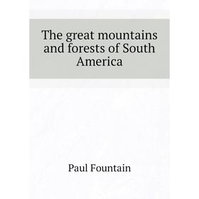 

Книга The great mountains and forests of South America. Paul Fountain