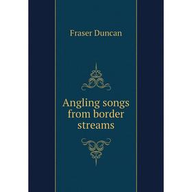 

Книга Angling songs from border streams. Fraser Duncan