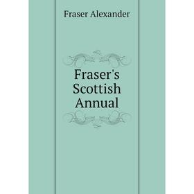 

Книга Fraser's Scottish Annual. Fraser Alexander