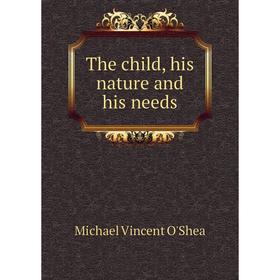 

Книга The child, his nature and his needs. Michael Vincent O'Shea