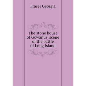 

Книга The stone house of Gowanus, scene of the battle of Long Island. Fraser Georgia