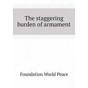 

Книга The staggering burden of armament. Foundation World Peace