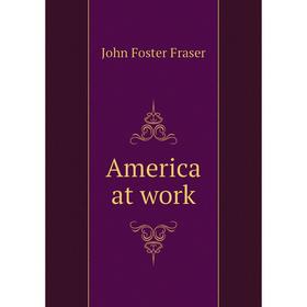

Книга America at work. Fraser John Foster