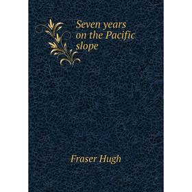

Книга Seven years on the Pacific slope. Fraser Hugh
