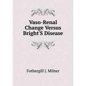 

Книга Vaso-Renal Change Versus Bright'S Disease. Fothergill J. Milner
