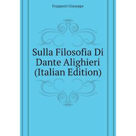 

Книга Sulla Filosofia Di Dante Alighieri (Italian Edition). Frapporti Giuseppe
