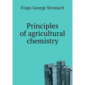 

Книга Principles of agricultural chemistry. Fraps George Stronach