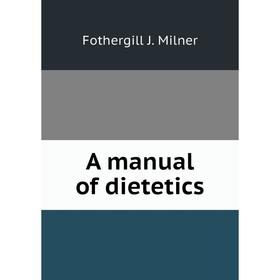 

Книга A manual of dietetics. Fothergill J. Milner