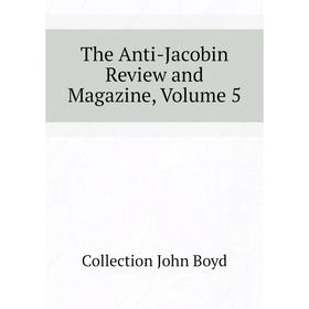 

Книга The Anti-Jacobin Review and Magazine, Volume 5. Collection John Boyd