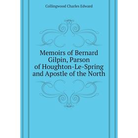 

Книга Memoirs of Bernard Gilpin, Parson of Houghton-Le-Spring and Apostle of the North