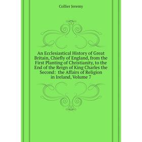 

Книга An Ecclesiastical History of Great Britain, Chiefly of England, from the First Planting of Christianity. Volume 7