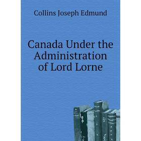 

Книга Canada Under the Administration of Lord Lorne. Collins Joseph Edmund