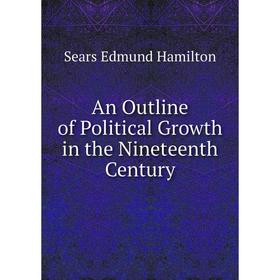 

Книга An Outline of Political Growth in the Nineteenth Century. Sears Edmund Hamilton