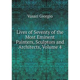 

Книга Lives of Seventy of the Most Eminent Painters, Sculptors and Architects, Volume 4