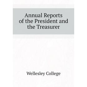 

Книга Annual Reports of the President and the Treasurer. Wellesley College
