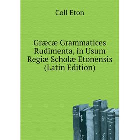 

Книга Græcæ Grammatices Rudimenta, in Usum Regiæ Scholæ Etonensis (Latin Edition). Coll Eton