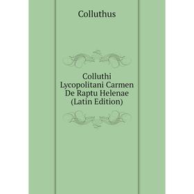 

Книга Colluthi Lycopolitani Carmen De Raptu Helenae (Latin Edition). Colluthus