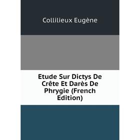 

Книга Etude Sur Dictys De Crête Et Darès De Phrygie (French Edition). Collilieux Eugène