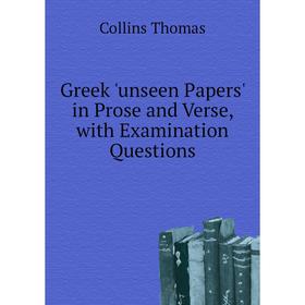 

Книга Greek 'unseen Papers' in Prose and Verse, with Examination Questions. Collins Thomas