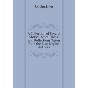 

Книга A collection of Several Stories, Moral Tales, and Reflections Taken from the Best English Authors. Collection