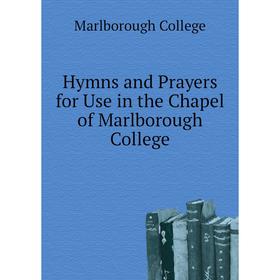 

Книга Hymns and Prayers for Use in the Chapel of Marlborough College. Marlborough College