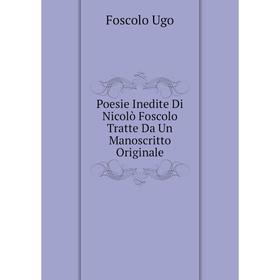 

Книга Poesie Inedite Di Nicolò Foscolo Tratte Da Un Manoscritto Originale. Foscolo Ugo