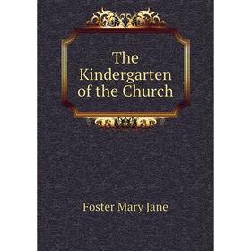 

Книга The Kindergarten of the Church. Foster Mary Jane