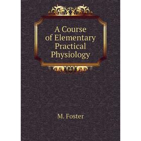 

Книга A course of elementary Practical Physiology. M. Foster