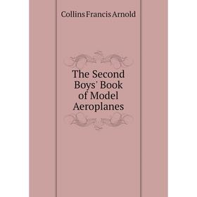 

Книга The Second Boys' Book of Model Aeroplanes. Collins Francis Arnold