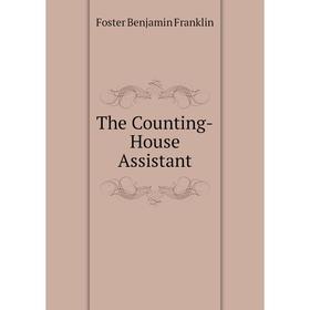 

Книга The Counting-House Assistant. Foster Benjamin Franklin