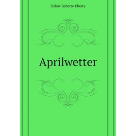 

Книга Aprilwetter. Bülow Babette Eberty