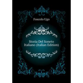 

Книга Storia Del Soneto Italiano (Italian Edition). Foscolo Ugo