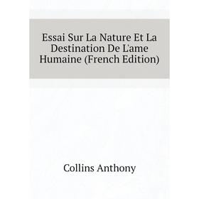 

Книга Essai Sur La Nature Et La Destination De L'ame Humaine (French Edition). Collins Anthony