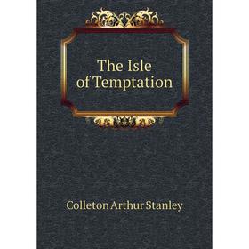 

Книга The Isle of Temptation. Colleton Arthur Stanley