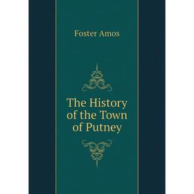 

Книга The History of the Town of Putney. Foster Amos