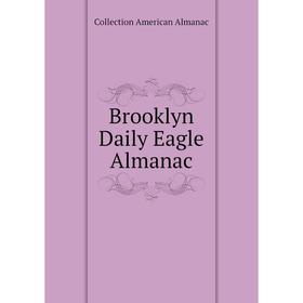 

Книга Brooklyn Daily Eagle Almanac. Collection American Almanac