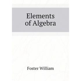

Книга Elements of Algebra. Foster William